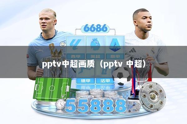pptv中超画质（pptv 中超）