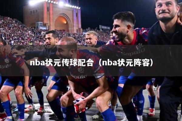 nba状元传球配合（nba状元阵容）