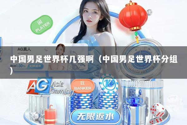中国男足世界杯几强啊（中国男足世界杯分组）