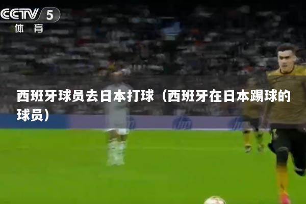 西班牙球员去日本打球（西班牙在日本踢球的球员）