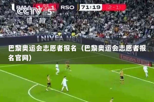 巴黎奥运会志愿者报名（巴黎奥运会志愿者报名官网）