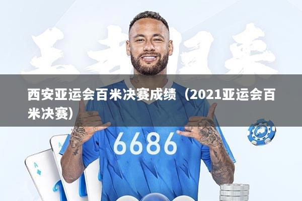 西安亚运会百米决赛成绩（2021亚运会百米决赛）