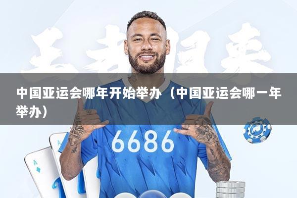 中国亚运会哪年开始举办（中国亚运会哪一年举办）