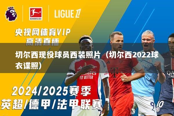 切尔西现役球员西装照片（切尔西2022球衣谍照）