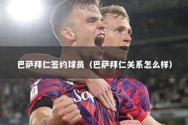 巴萨拜仁签约球员（巴萨拜仁关系怎么样）