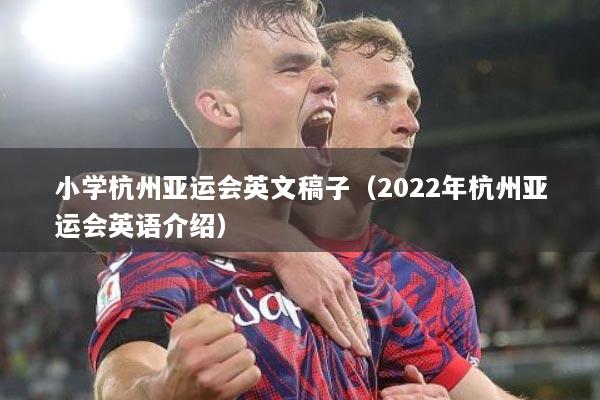 小学杭州亚运会英文稿子（2022年杭州亚运会英语介绍）