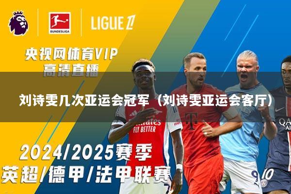 刘诗雯几次亚运会冠军（刘诗雯亚运会客厅）