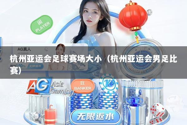 杭州亚运会足球赛场大小（杭州亚运会男足比赛）