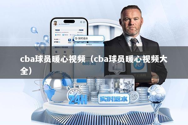 cba球员暖心视频（cba球员暖心视频大全）
