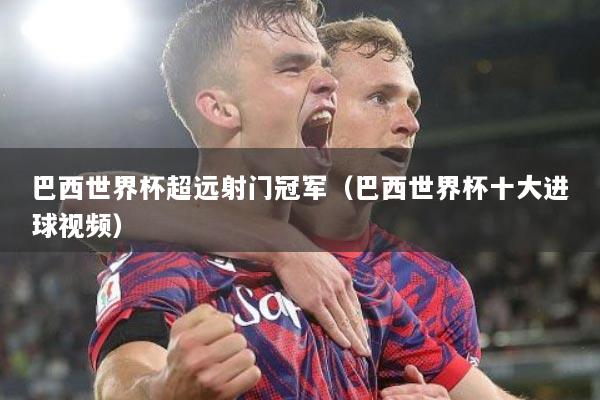巴西世界杯超远射门冠军（巴西世界杯十大进球视频）