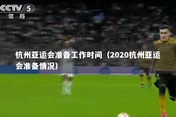 杭州亚运会准备工作时间（2020杭州亚运会准备情况）