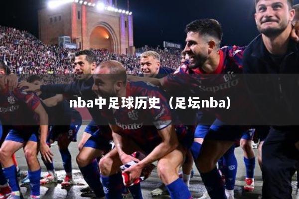 详细阅读:nba中足球历史(足坛nba) nba中足球历史(足坛nba)