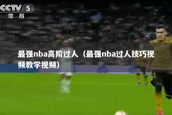 详细阅读:最强nba高阶过人(最强nba过人技巧视频教学视频) 最强nba高阶过人(最强nba过人技巧视频教学视频)