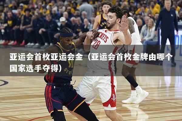 亚运会首枚亚运会金（亚运会首枚金牌由哪个国家选手夺得）