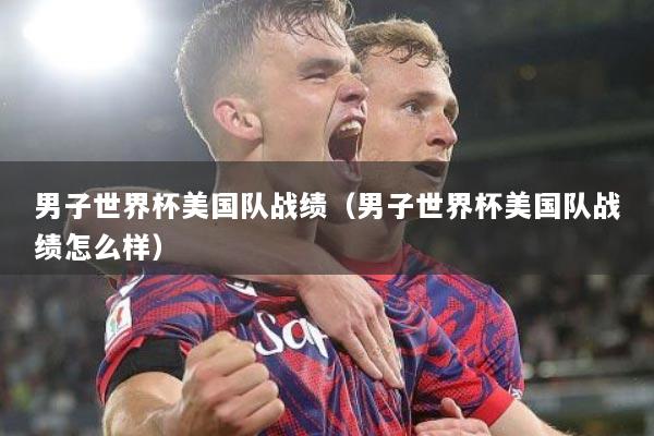 男子世界杯美国队战绩（男子世界杯美国队战绩怎么样）
