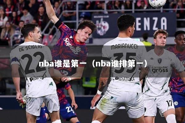 nba谁是第一（nba谁排第一）